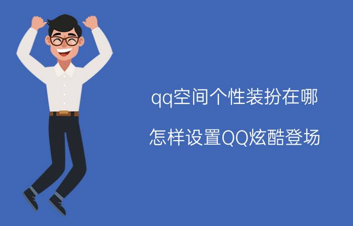 qq空间个性装扮在哪 怎样设置QQ炫酷登场？